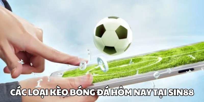 Tổng hợp các loại kèo bóng đá hôm nay chỉ có tại Sin88